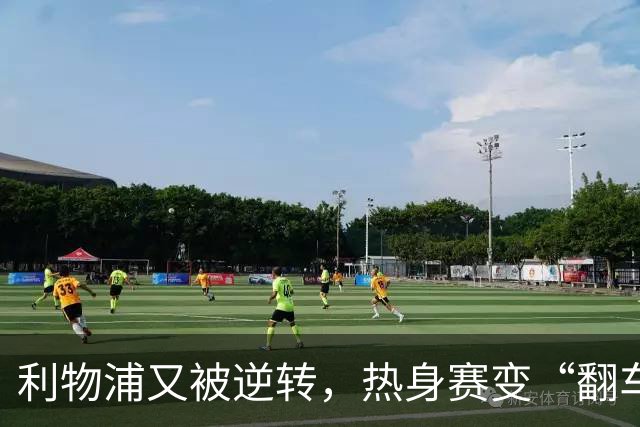 利物浦又被逆转，热身赛变“翻车”现场季前赛连着两场领先被翻盘，利物浦球迷的心估计都悬到了嗓子眼